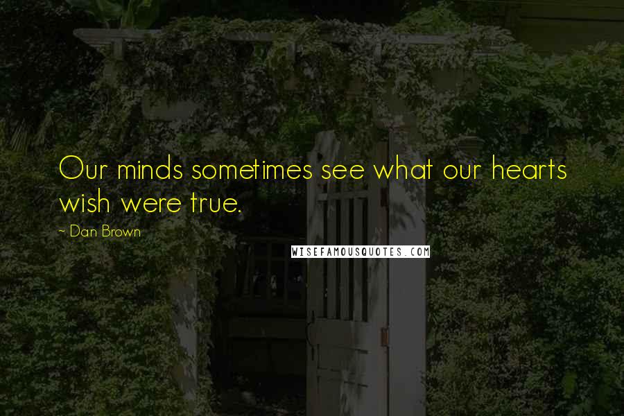 Dan Brown Quotes: Our minds sometimes see what our hearts wish were true.