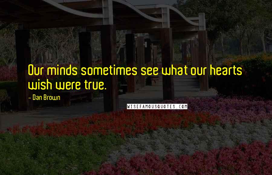 Dan Brown Quotes: Our minds sometimes see what our hearts wish were true.