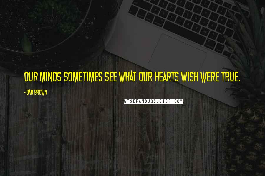 Dan Brown Quotes: Our minds sometimes see what our hearts wish were true.