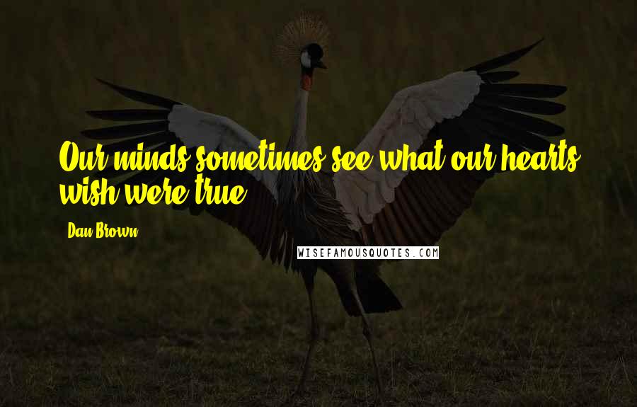 Dan Brown Quotes: Our minds sometimes see what our hearts wish were true.