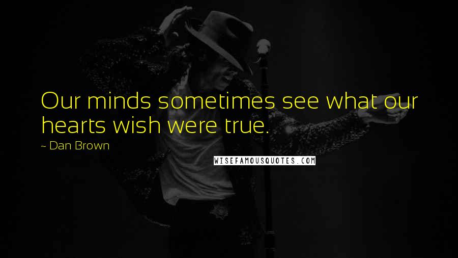 Dan Brown Quotes: Our minds sometimes see what our hearts wish were true.