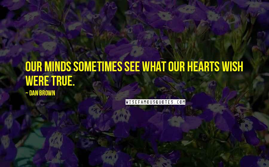 Dan Brown Quotes: Our minds sometimes see what our hearts wish were true.