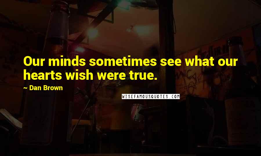 Dan Brown Quotes: Our minds sometimes see what our hearts wish were true.