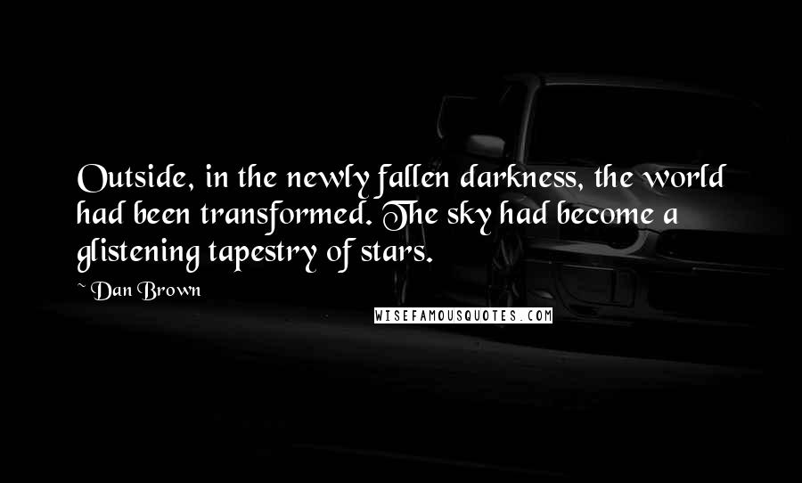 Dan Brown Quotes: Outside, in the newly fallen darkness, the world had been transformed. The sky had become a glistening tapestry of stars.