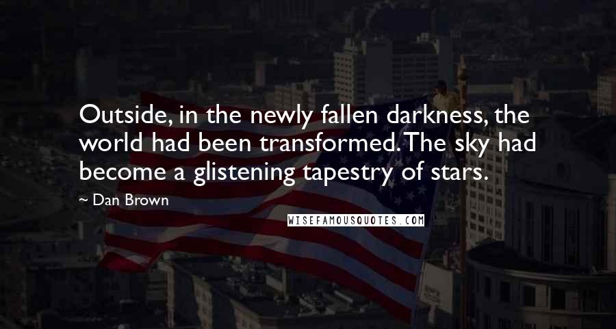 Dan Brown Quotes: Outside, in the newly fallen darkness, the world had been transformed. The sky had become a glistening tapestry of stars.