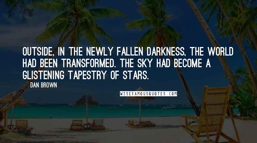 Dan Brown Quotes: Outside, in the newly fallen darkness, the world had been transformed. The sky had become a glistening tapestry of stars.