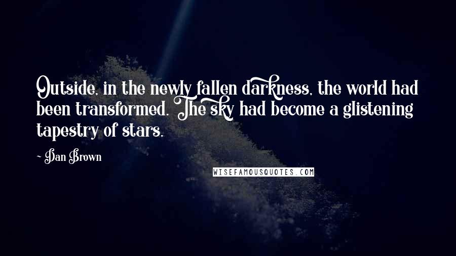 Dan Brown Quotes: Outside, in the newly fallen darkness, the world had been transformed. The sky had become a glistening tapestry of stars.