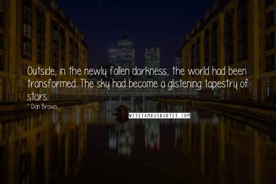 Dan Brown Quotes: Outside, in the newly fallen darkness, the world had been transformed. The sky had become a glistening tapestry of stars.