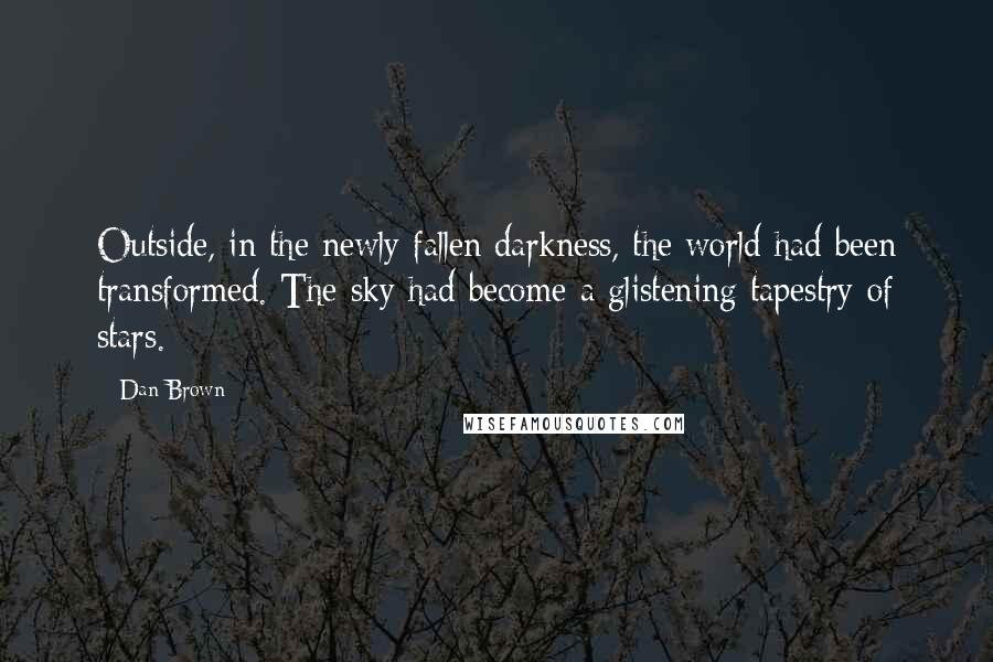 Dan Brown Quotes: Outside, in the newly fallen darkness, the world had been transformed. The sky had become a glistening tapestry of stars.