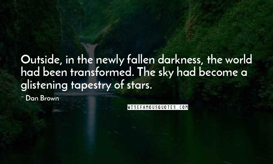 Dan Brown Quotes: Outside, in the newly fallen darkness, the world had been transformed. The sky had become a glistening tapestry of stars.