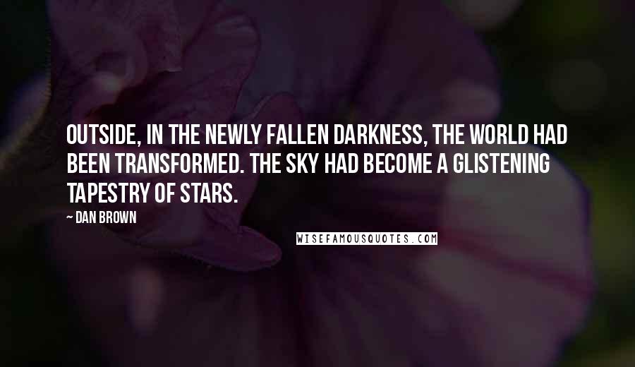 Dan Brown Quotes: Outside, in the newly fallen darkness, the world had been transformed. The sky had become a glistening tapestry of stars.