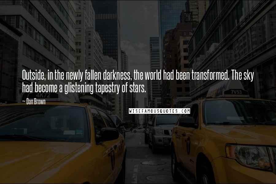 Dan Brown Quotes: Outside, in the newly fallen darkness, the world had been transformed. The sky had become a glistening tapestry of stars.