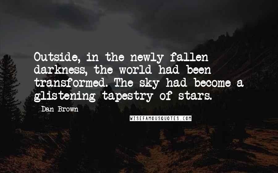 Dan Brown Quotes: Outside, in the newly fallen darkness, the world had been transformed. The sky had become a glistening tapestry of stars.