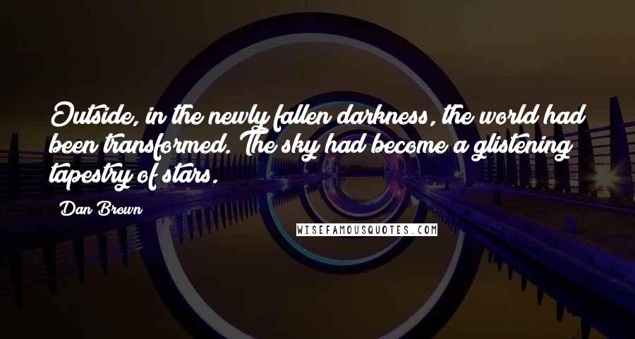 Dan Brown Quotes: Outside, in the newly fallen darkness, the world had been transformed. The sky had become a glistening tapestry of stars.