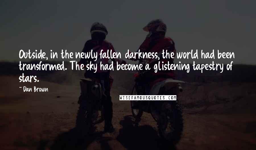 Dan Brown Quotes: Outside, in the newly fallen darkness, the world had been transformed. The sky had become a glistening tapestry of stars.