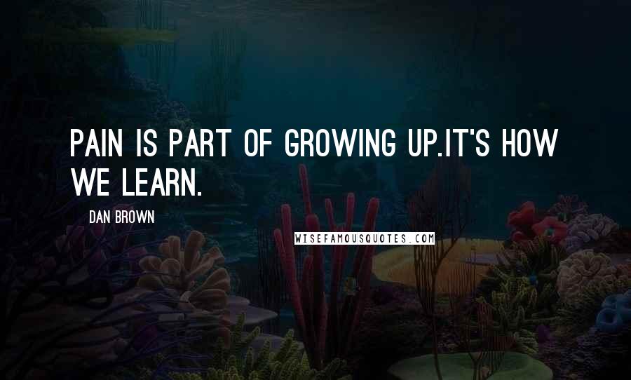 Dan Brown Quotes: Pain is part of growing up.It's how we learn.