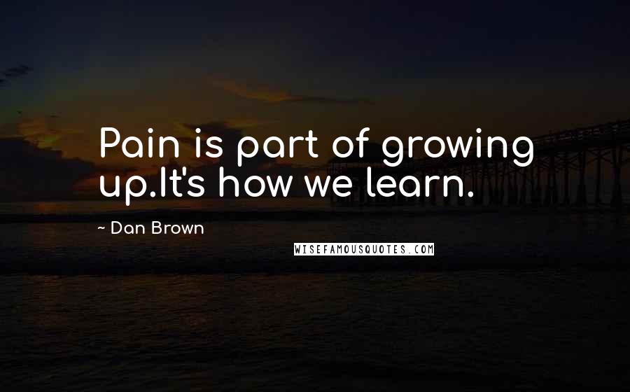 Dan Brown Quotes: Pain is part of growing up.It's how we learn.