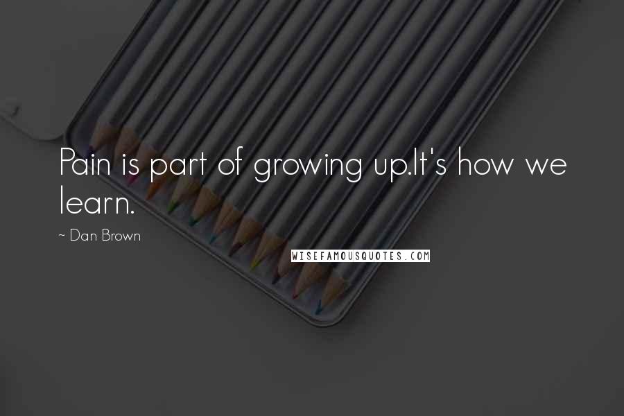 Dan Brown Quotes: Pain is part of growing up.It's how we learn.