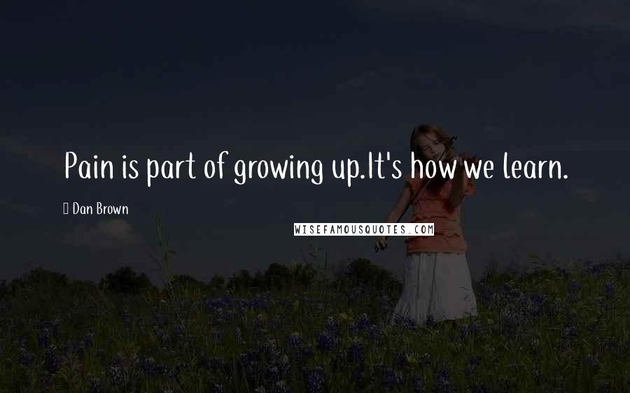 Dan Brown Quotes: Pain is part of growing up.It's how we learn.