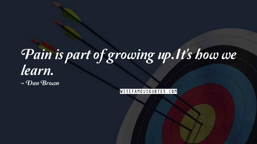Dan Brown Quotes: Pain is part of growing up.It's how we learn.