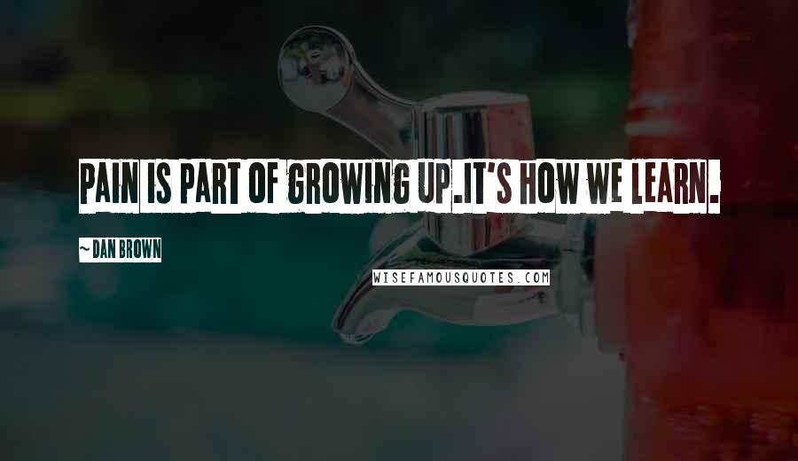 Dan Brown Quotes: Pain is part of growing up.It's how we learn.