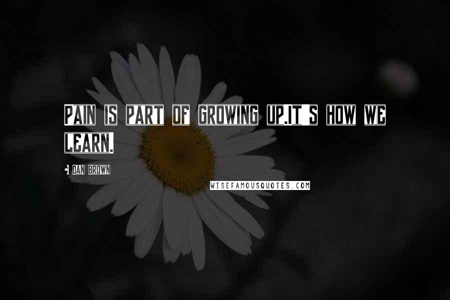 Dan Brown Quotes: Pain is part of growing up.It's how we learn.