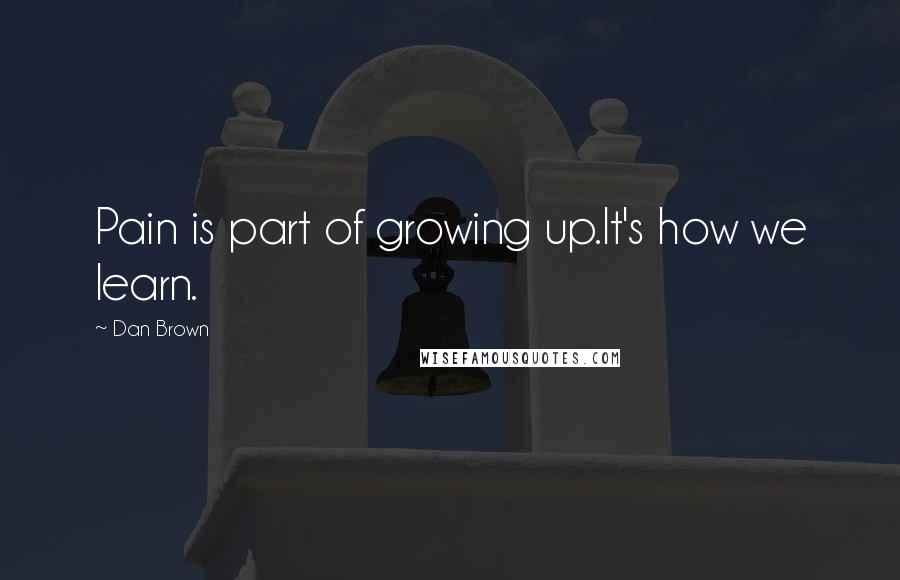 Dan Brown Quotes: Pain is part of growing up.It's how we learn.
