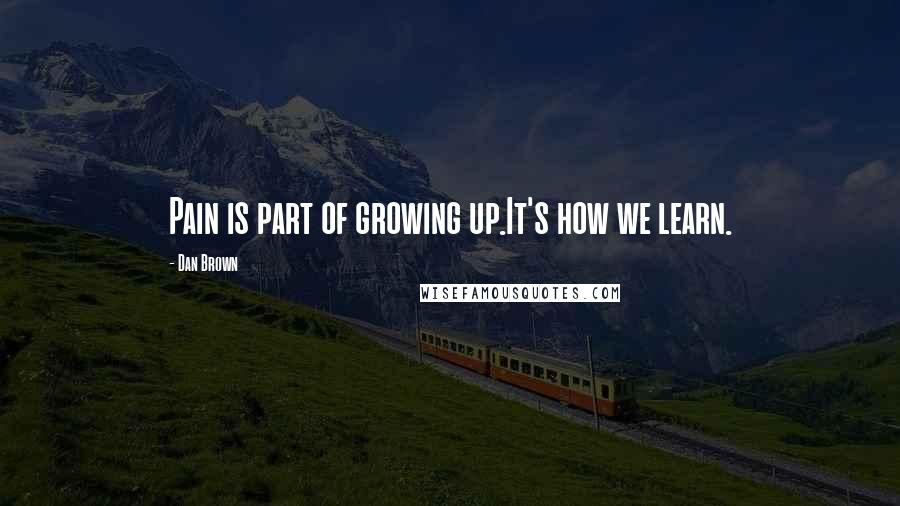 Dan Brown Quotes: Pain is part of growing up.It's how we learn.