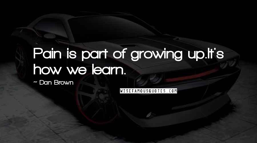 Dan Brown Quotes: Pain is part of growing up.It's how we learn.