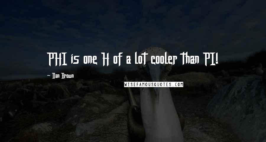 Dan Brown Quotes: PHI is one H of a lot cooler than PI!
