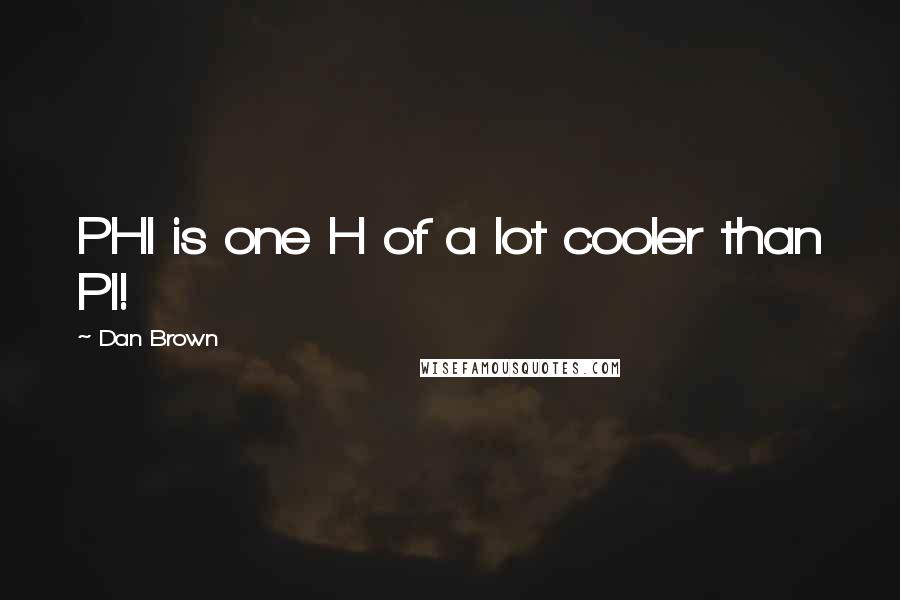 Dan Brown Quotes: PHI is one H of a lot cooler than PI!