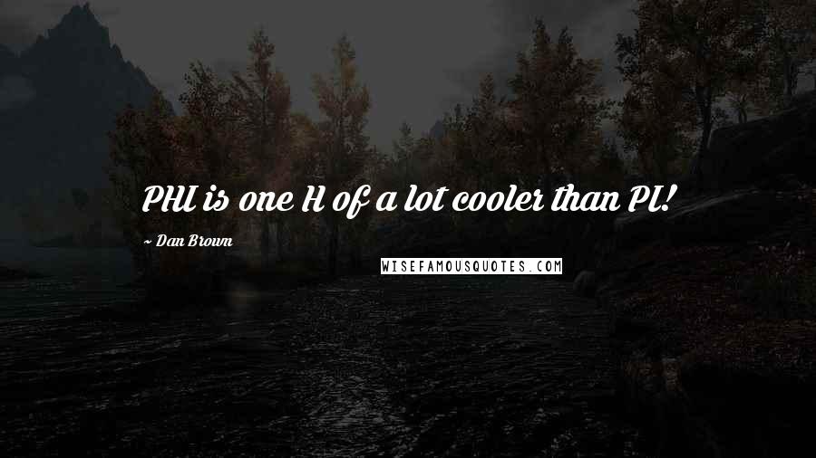 Dan Brown Quotes: PHI is one H of a lot cooler than PI!