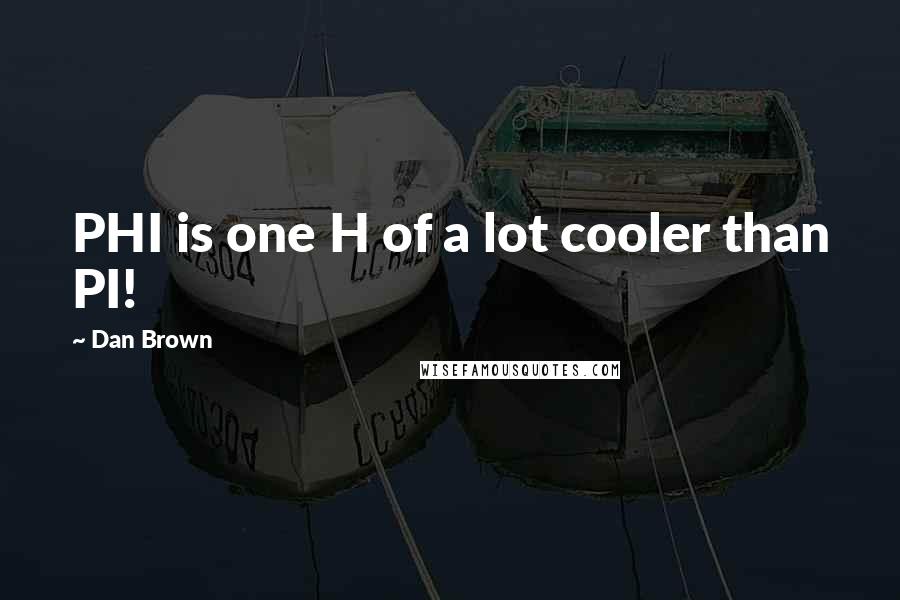 Dan Brown Quotes: PHI is one H of a lot cooler than PI!