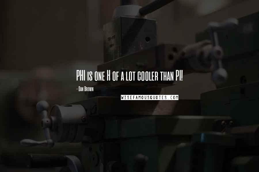 Dan Brown Quotes: PHI is one H of a lot cooler than PI!