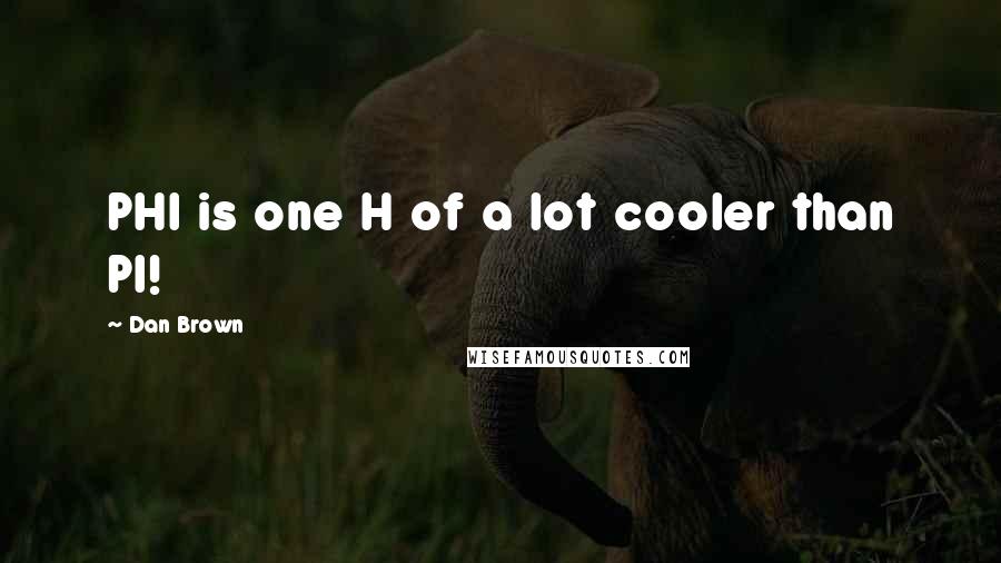 Dan Brown Quotes: PHI is one H of a lot cooler than PI!