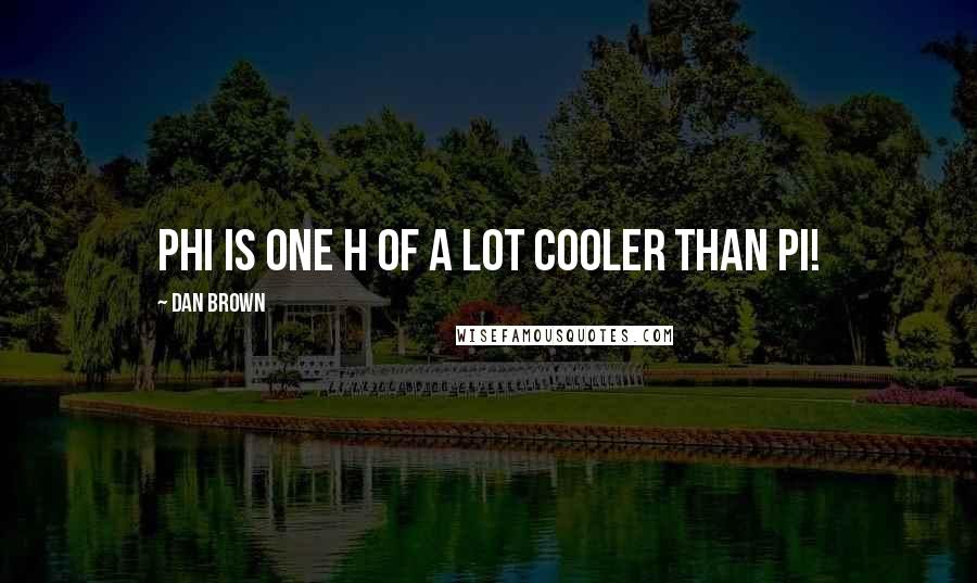Dan Brown Quotes: PHI is one H of a lot cooler than PI!