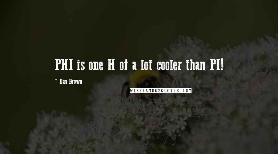 Dan Brown Quotes: PHI is one H of a lot cooler than PI!