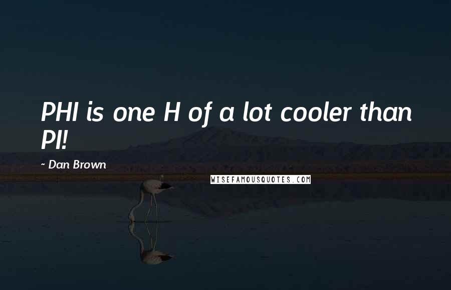 Dan Brown Quotes: PHI is one H of a lot cooler than PI!