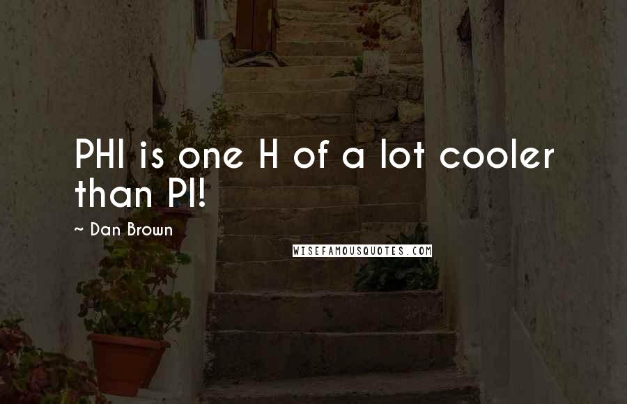 Dan Brown Quotes: PHI is one H of a lot cooler than PI!