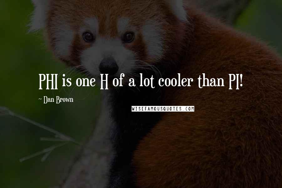 Dan Brown Quotes: PHI is one H of a lot cooler than PI!