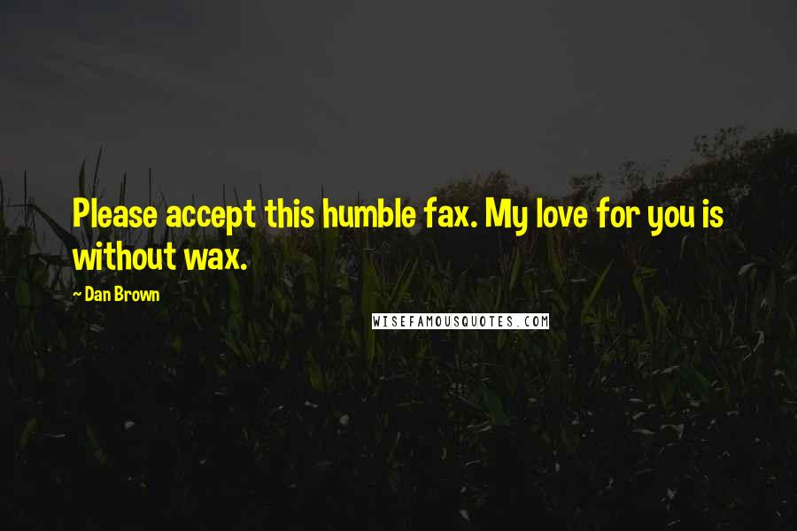 Dan Brown Quotes: Please accept this humble fax. My love for you is without wax.