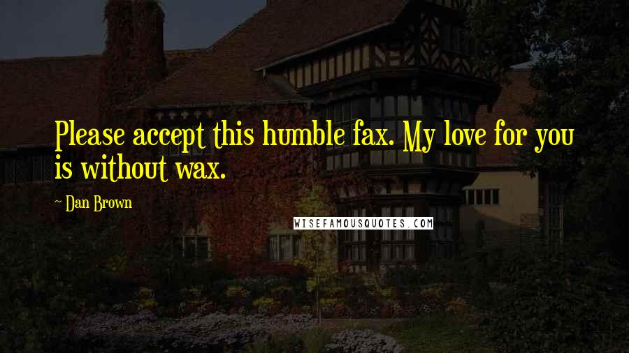 Dan Brown Quotes: Please accept this humble fax. My love for you is without wax.