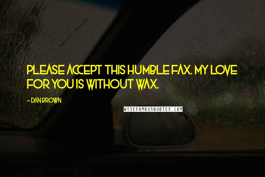 Dan Brown Quotes: Please accept this humble fax. My love for you is without wax.