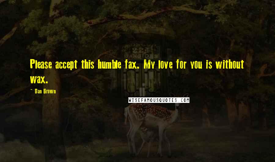 Dan Brown Quotes: Please accept this humble fax. My love for you is without wax.