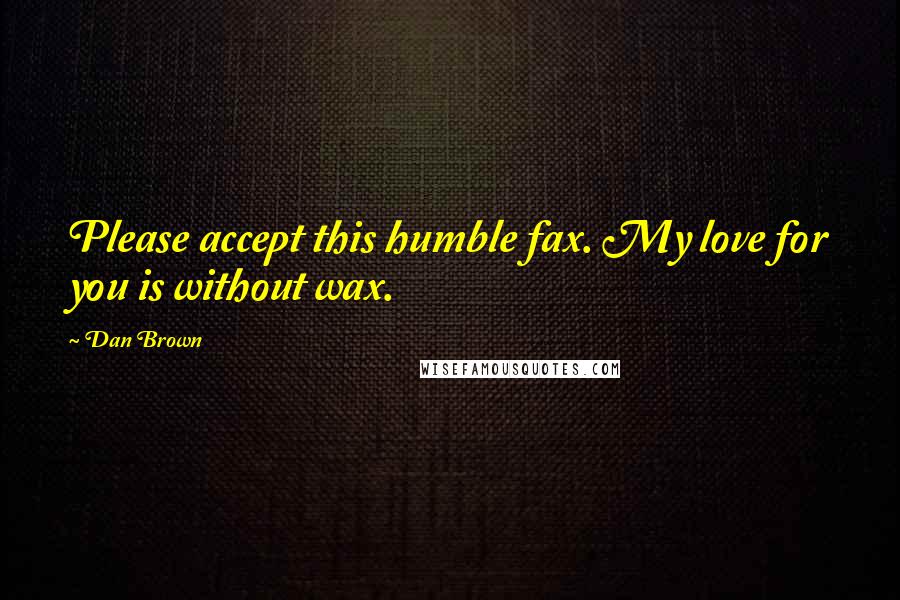 Dan Brown Quotes: Please accept this humble fax. My love for you is without wax.