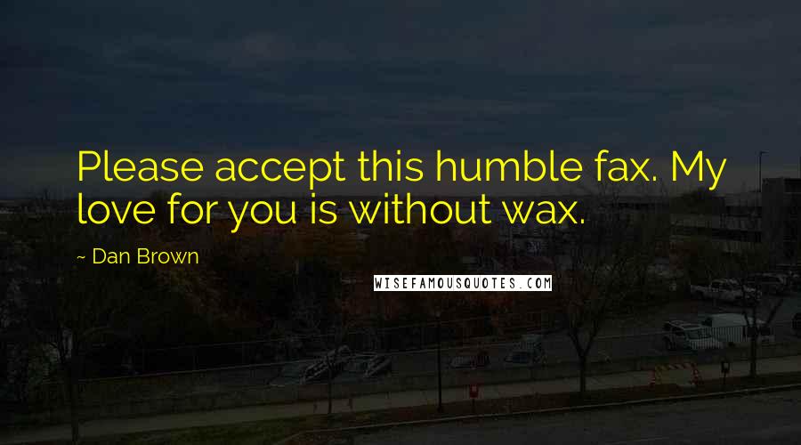 Dan Brown Quotes: Please accept this humble fax. My love for you is without wax.