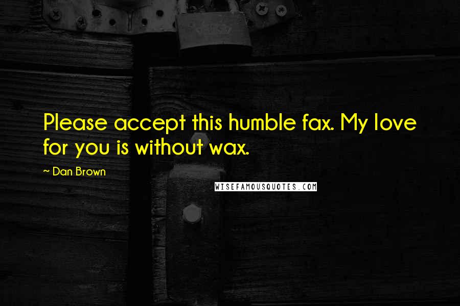 Dan Brown Quotes: Please accept this humble fax. My love for you is without wax.