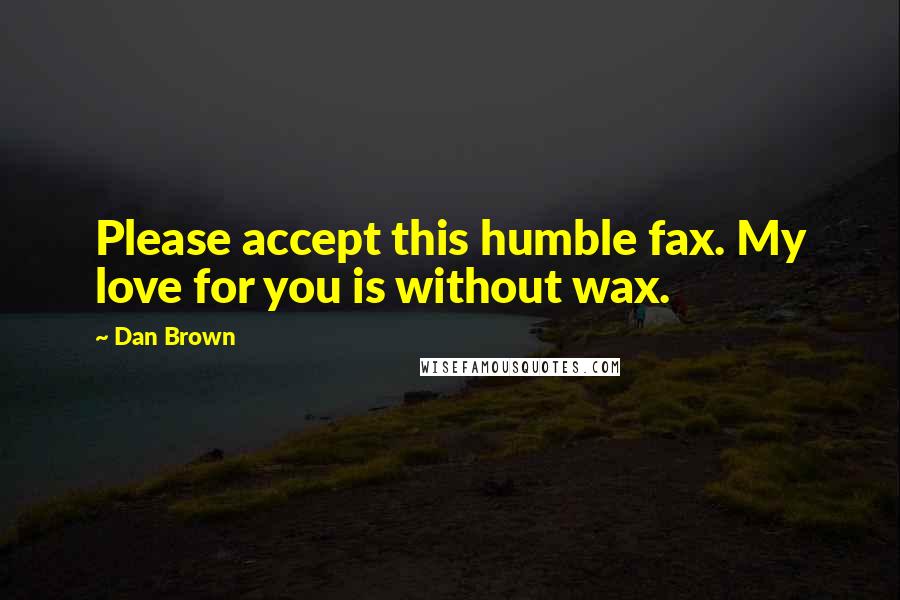 Dan Brown Quotes: Please accept this humble fax. My love for you is without wax.