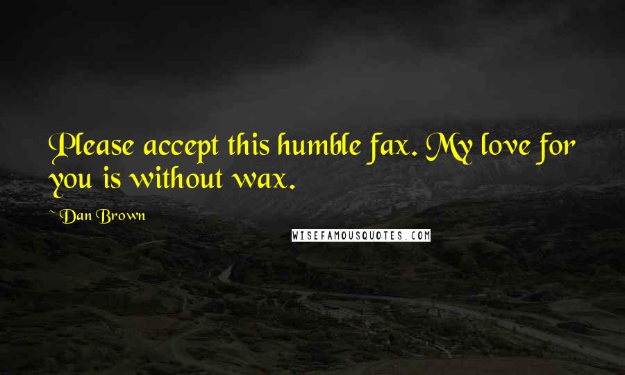 Dan Brown Quotes: Please accept this humble fax. My love for you is without wax.