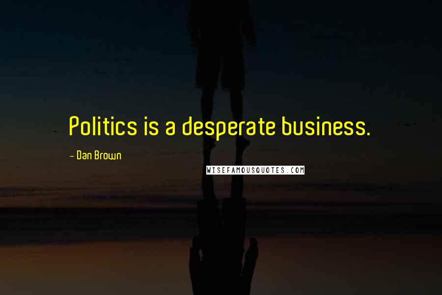 Dan Brown Quotes: Politics is a desperate business.